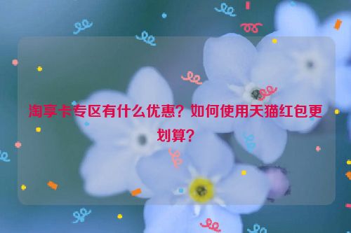 淘享卡专区有什么优惠？如何使用天猫红包更划算？