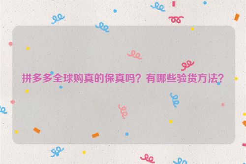 拼多多全球购真的保真吗？有哪些验货方法？