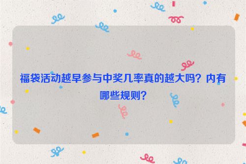 福袋活动越早参与中奖几率真的越大吗？内有哪些规则？