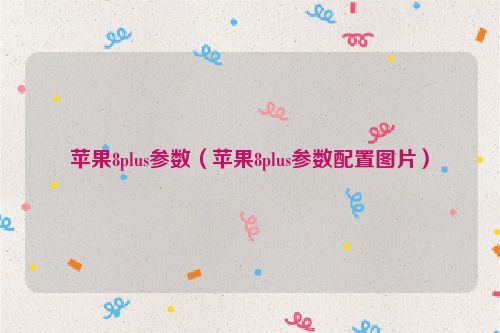苹果8plus参数（苹果8plus参数配置图片）