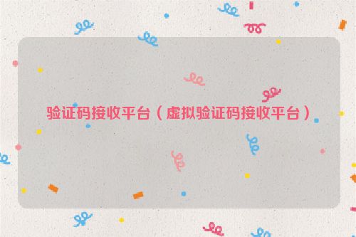 验证码接收平台（虚拟验证码接收平台）
