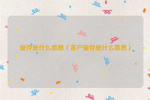 留存是什么意思（客户留存是什么意思）