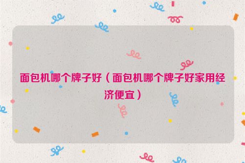 面包机哪个牌子好（面包机哪个牌子好家用经济便宜）