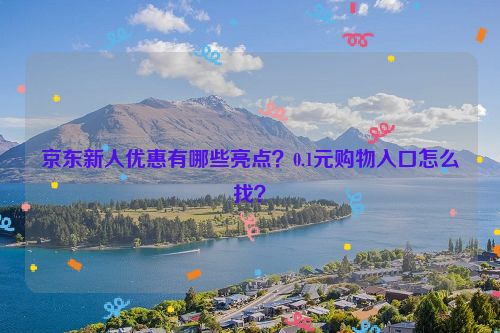京东新人优惠有哪些亮点？0.1元购物入口怎么找？