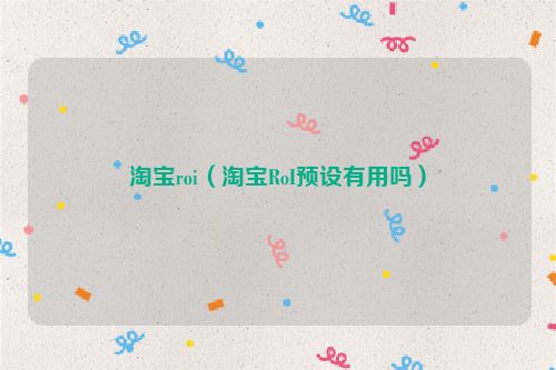 淘宝roi（淘宝RoI预设有用吗）