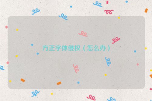 方正字体侵权（怎么办）