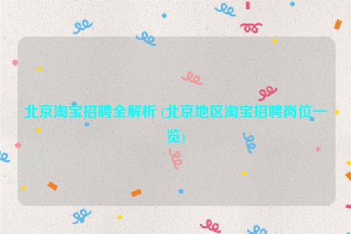 北京淘宝招聘全解析 (北京地区淘宝招聘岗位一览)