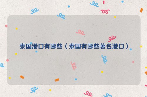 泰国港口有哪些（泰国有哪些著名港口）