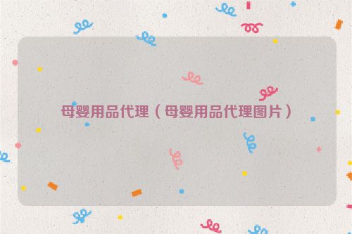 母婴用品代理（母婴用品代理图片）