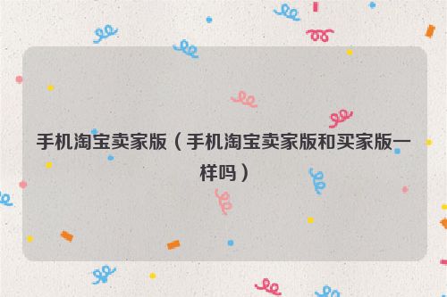手机淘宝卖家版（手机淘宝卖家版和买家版一样吗）