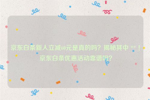 京东白条新人立减60元是真的吗？揭秘其中 ** ！ 京东白条优惠活动靠谱吗？