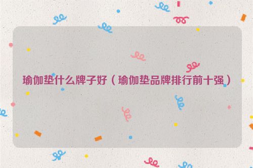 瑜伽垫什么牌子好（瑜伽垫品牌排行前十强）