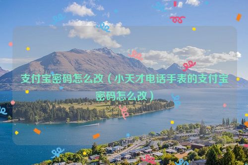 支付宝密码怎么改（小天才电话手表的支付宝密码怎么改）