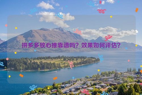 拼多多放心推靠谱吗？效果如何评估？