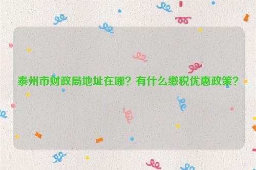 泰州市财政局地址在哪？有什么缴税优惠政策？