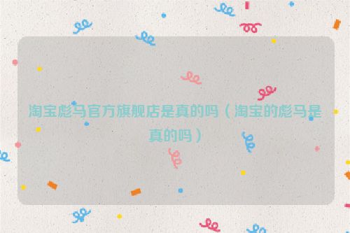 淘宝彪马官方旗舰店是真的吗（淘宝的彪马是真的吗）