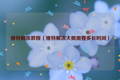 推特解冻教程（推特解冻大概需要多长时间）