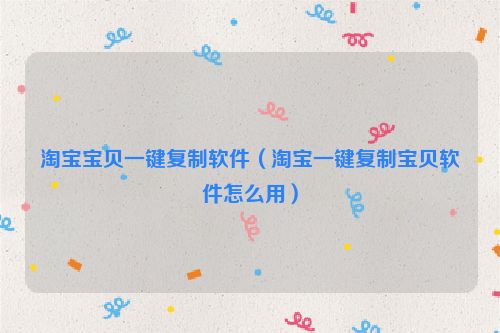 淘宝宝贝一键复制软件（淘宝一键复制宝贝软件怎么用）