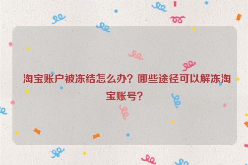   淘宝账户被冻结怎么办？哪些途径可以解冻淘宝账号？