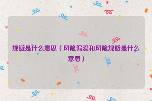 规避是什么意思（风险偏爱和风险规避是什么意思）