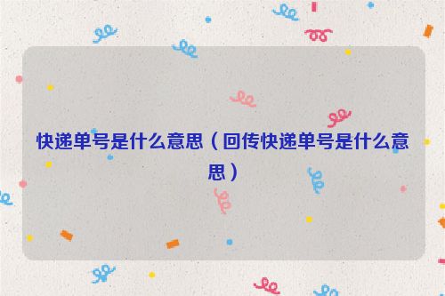 快递单号是什么意思（回传快递单号是什么意思）