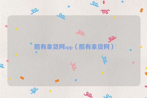 酷有拿货网app（酷有拿货网）