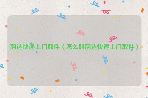 韵达快递上门取件（怎么叫韵达快递上门取件）