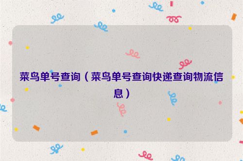 菜鸟单号查询（菜鸟单号查询快递查询物流信息）