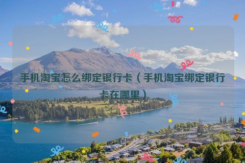 手机淘宝怎么绑定银行卡（手机淘宝绑定银行卡在哪里）