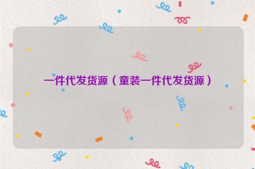 一件代发货源（童装一件代发货源）