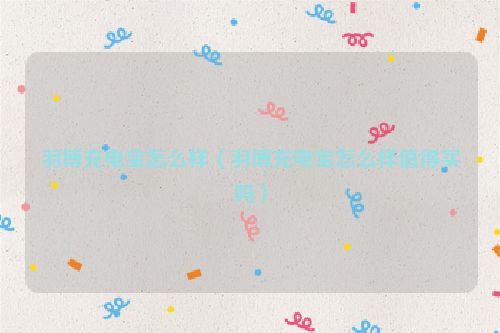 羽博充电宝怎么样（羽博充电宝怎么样值得买吗）