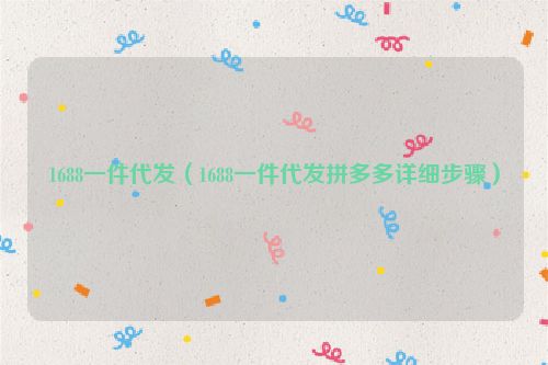 1688一件代发（1688一件代发拼多多详细步骤）