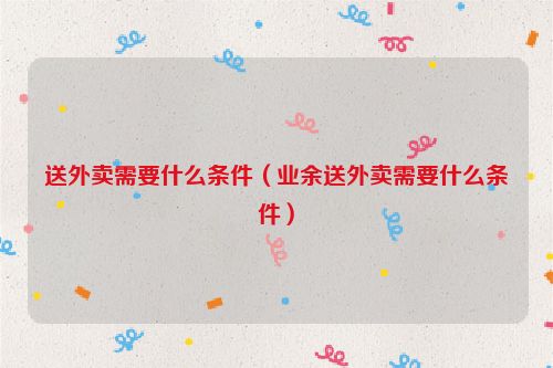 送外卖需要什么条件（业余送外卖需要什么条件）