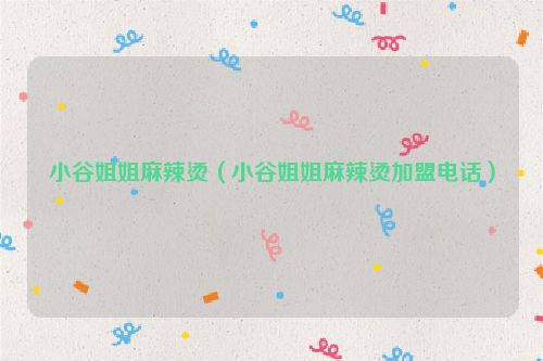 小谷姐姐麻辣烫（小谷姐姐麻辣烫加盟电话）