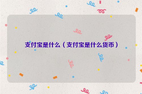 支付宝是什么（支付宝是什么货币）