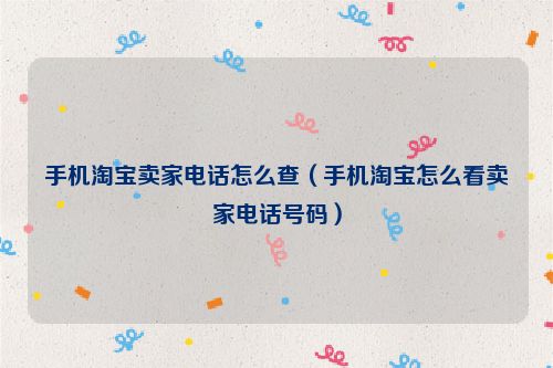 手机淘宝卖家电话怎么查（手机淘宝怎么看卖家电话号码）