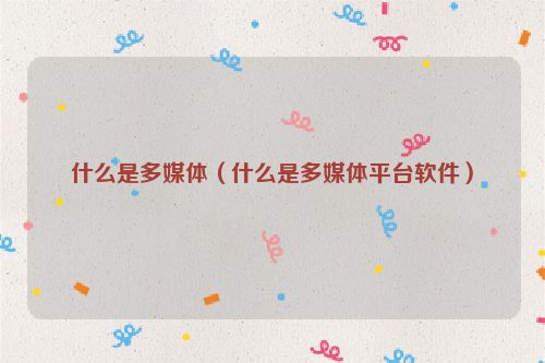 什么是多媒体（什么是多媒体平台软件）