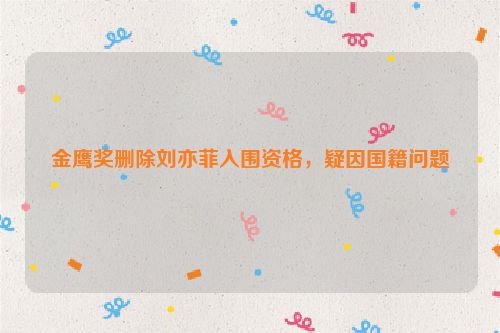 金鹰奖删除刘亦菲入围资格，疑因国籍问题