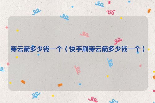 穿云箭多少钱一个（快手刷穿云箭多少钱一个）