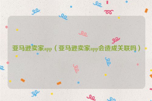亚马逊卖家app（亚马逊卖家app会造成关联吗）