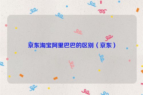 京东淘宝阿里巴巴的区别（京东）