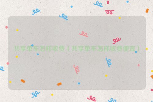 共享单车怎样收费（共享单车怎样收费便宜）