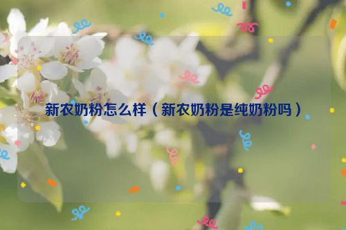 新农奶粉怎么样（新农奶粉是纯奶粉吗）