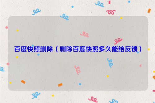 百度快照删除（删除百度快照多久能给反馈）