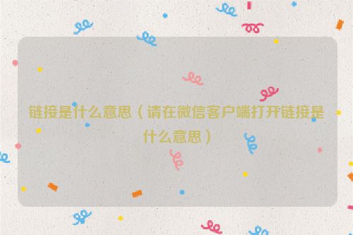 链接是什么意思（请在微信客户端打开链接是什么意思）