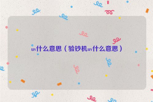uv什么意思（验钞机uv什么意思）