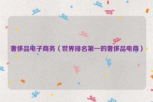 奢侈品电子商务（世界排名第一的奢侈品电商）