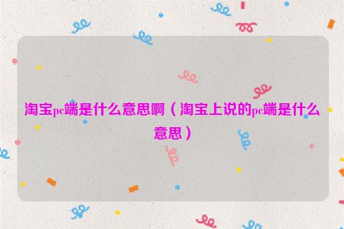淘宝pc端是什么意思啊（淘宝上说的pc端是什么意思）