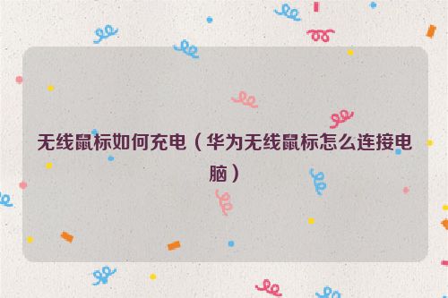 无线鼠标如何充电（华为无线鼠标怎么连接电脑）