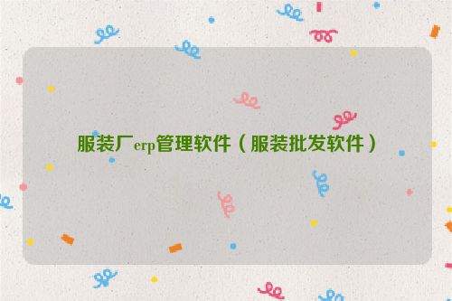 服装厂erp管理软件（服装批发软件）